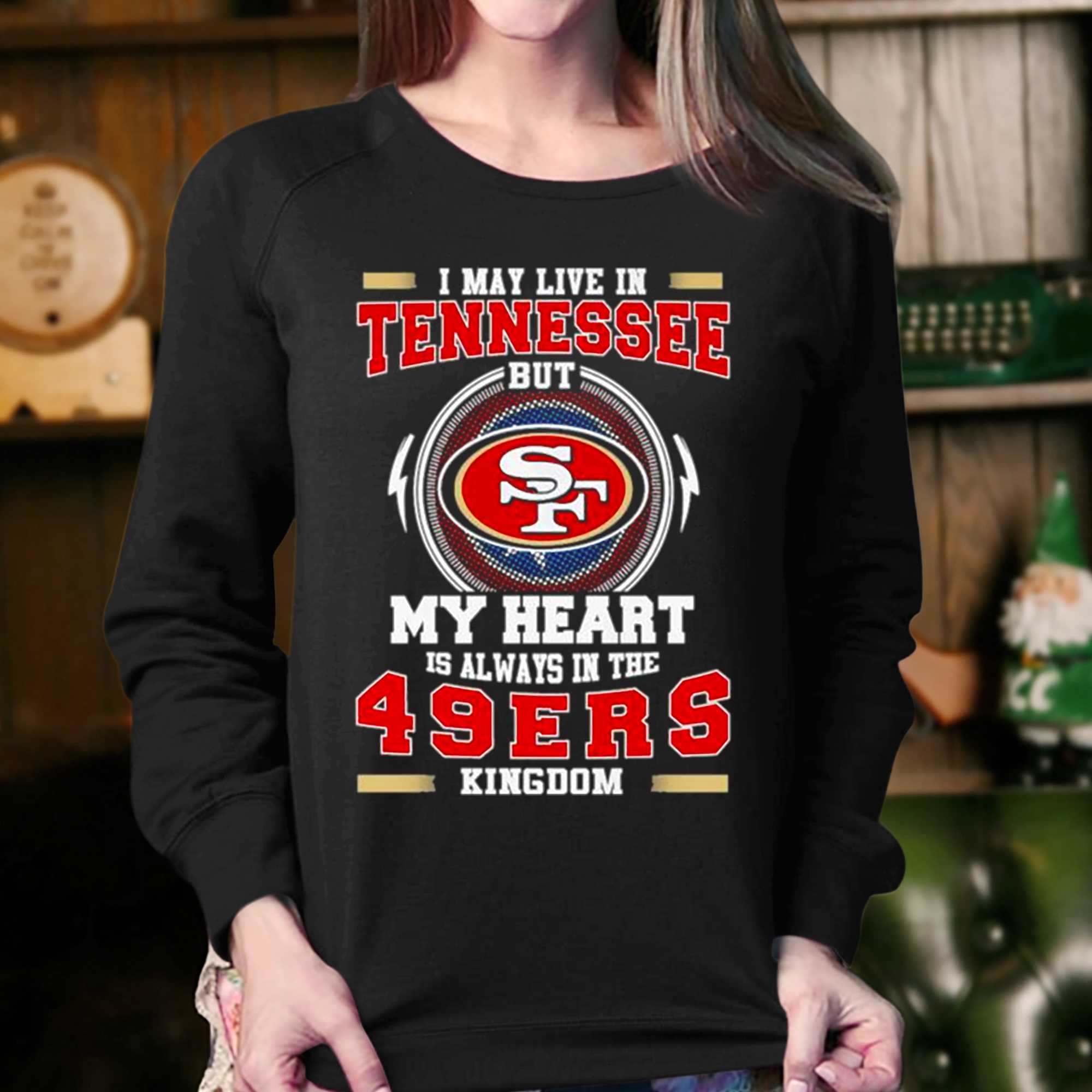 I May Live In Tennessee But My Heart Is Always In The 49ers Shirt