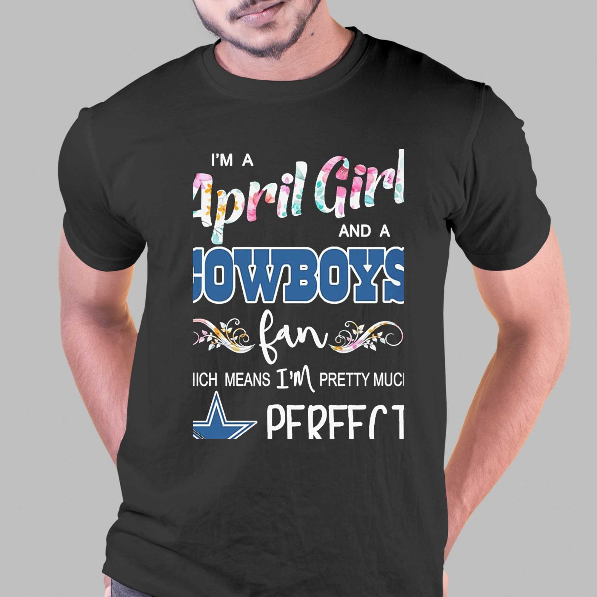 Im A April Girl And A Dallas Cowboys Fan Which Means Im Pretty Much Perfect  Shirt