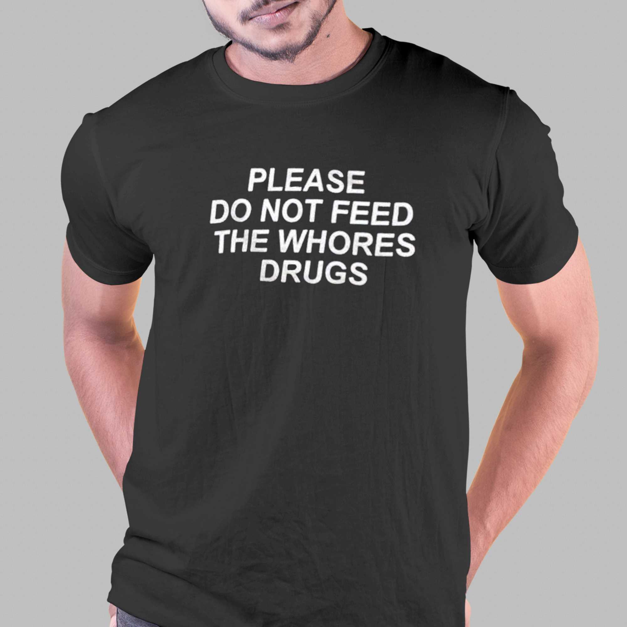 Please Do Not Feed The Whores Drugs T-shirt